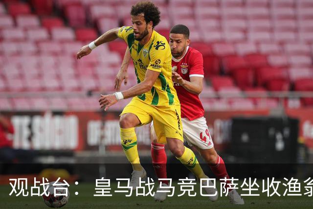 观战台：皇马战马竞巴萨坐收渔翁之利 阿森纳冲八连胜